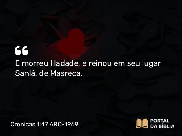 I Crônicas 1:47 ARC-1969 - E morreu Hadade, e reinou em seu lugar Sanlá, de Masreca.