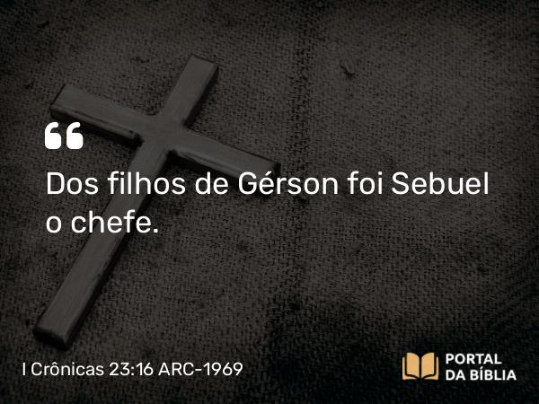 I Crônicas 23:16 ARC-1969 - Dos filhos de Gérson foi Sebuel o chefe.