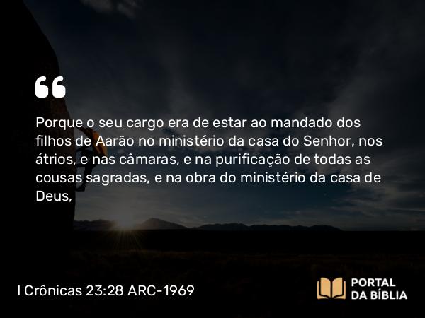 I Crônicas 23:28-29 ARC-1969 - Porque o seu cargo era de estar ao mandado dos filhos de Aarão no ministério da casa do Senhor, nos átrios, e nas câmaras, e na purificação de todas as cousas sagradas, e na obra do ministério da casa de Deus,