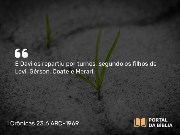 I Crônicas 23:6 ARC-1969 - E Davi os repartiu por turnos, segundo os filhos de Levi, Gérson, Coate e Merari.