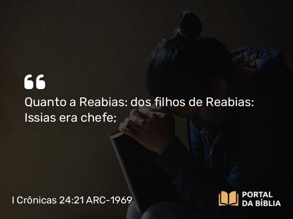 I Crônicas 24:21 ARC-1969 - Quanto a Reabias: dos filhos de Reabias: Issias era chefe;