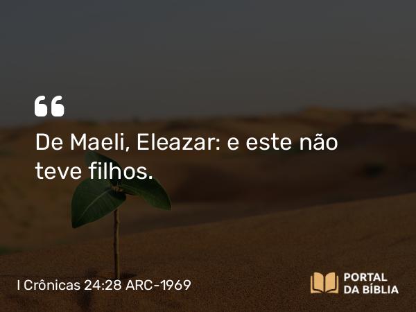 I Crônicas 24:28 ARC-1969 - De Maeli, Eleazar: e este não teve filhos.