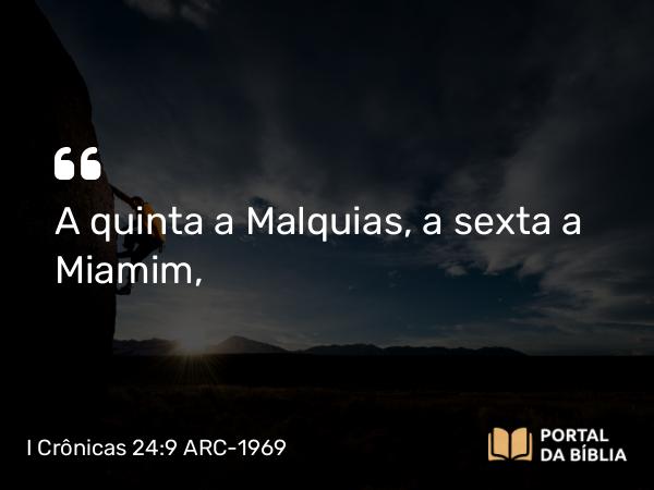 I Crônicas 24:9 ARC-1969 - A quinta a Malquias, a sexta a Miamim,