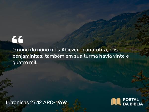 I Crônicas 27:12 ARC-1969 - O nono do nono mês Abiezer, o anatotita, dos benjaminitas: também em sua turma havia vinte e quatro mil.