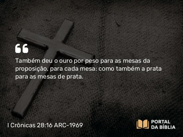 I Crônicas 28:16 ARC-1969 - Também deu o ouro por peso para as mesas da proposição, para cada mesa: como também a prata para as mesas de prata.