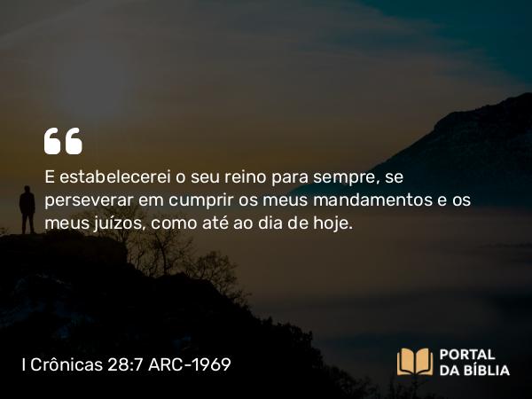 I Crônicas 28:7 ARC-1969 - E estabelecerei o seu reino para sempre, se perseverar em cumprir os meus mandamentos e os meus juízos, como até ao dia de hoje.