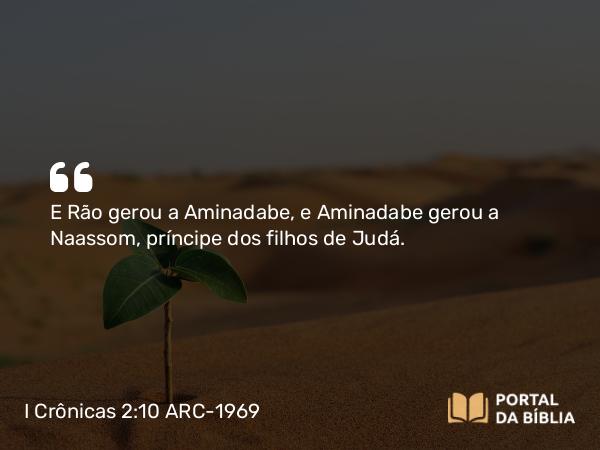 I Crônicas 2:10 ARC-1969 - E Rão gerou a Aminadabe, e Aminadabe gerou a Naassom, príncipe dos filhos de Judá.