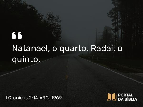 I Crônicas 2:14 ARC-1969 - Natanael, o quarto, Radai, o quinto,