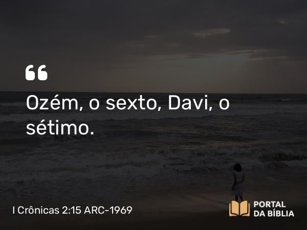 I Crônicas 2:15 ARC-1969 - Ozém, o sexto, Davi, o sétimo.