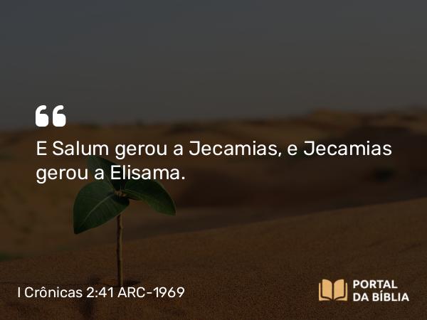 I Crônicas 2:41 ARC-1969 - E Salum gerou a Jecamias, e Jecamias gerou a Elisama.