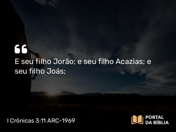 I Crônicas 3:11 ARC-1969 - E seu filho Jorão; e seu filho Acazias; e seu filho Joás;