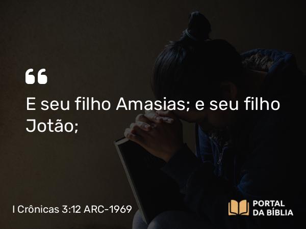 I Crônicas 3:12 ARC-1969 - E seu filho Amasias; e seu filho Jotão;