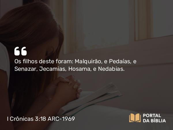 I Crônicas 3:18 ARC-1969 - Os filhos deste foram: Malquirão, e Pedaías, e Senazar, Jecamias, Hosama, e Nedabias.