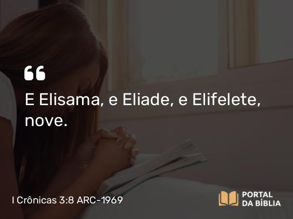 I Crônicas 3:8 ARC-1969 - E Elisama, e Eliade, e Elifelete, nove.