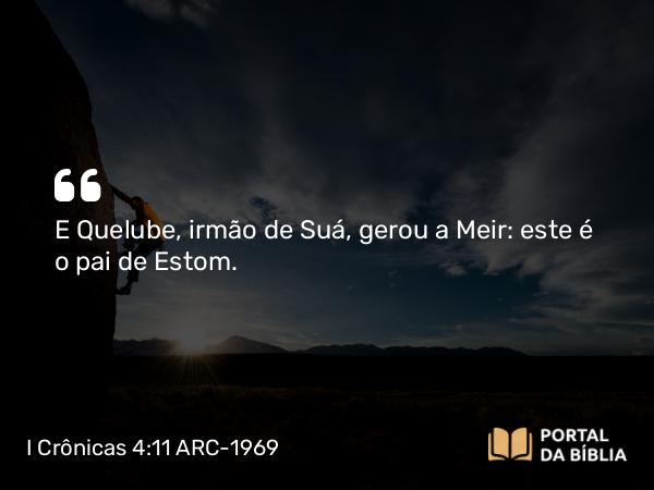 I Crônicas 4:11 ARC-1969 - E Quelube, irmão de Suá, gerou a Meir: este é o pai de Estom.