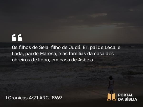 I Crônicas 4:21 ARC-1969 - Os filhos de Sela, filho de Judá: Er, pai de Leca, e Lada, pai de Maresa, e as famílias da casa dos obreiros de linho, em casa de Asbeia.