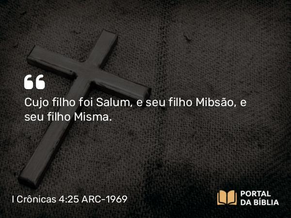 I Crônicas 4:25 ARC-1969 - Cujo filho foi Salum, e seu filho Mibsão, e seu filho Misma.