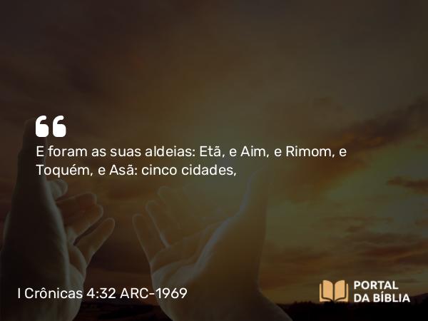 I Crônicas 4:32 ARC-1969 - E foram as suas aldeias: Etã, e Aim, e Rimom, e Toquém, e Asã: cinco cidades,