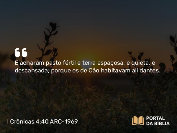 I Crônicas 4:40 ARC-1969 - E acharam pasto fértil e terra espaçosa, e quieta, e descansada; porque os de Cão habitavam ali dantes.