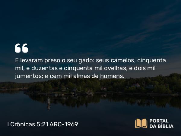 I Crônicas 5:21 ARC-1969 - E levaram preso o seu gado: seus camelos, cinquenta mil, e duzentas e cinquenta mil ovelhas, e dois mil jumentos; e cem mil almas de homens.