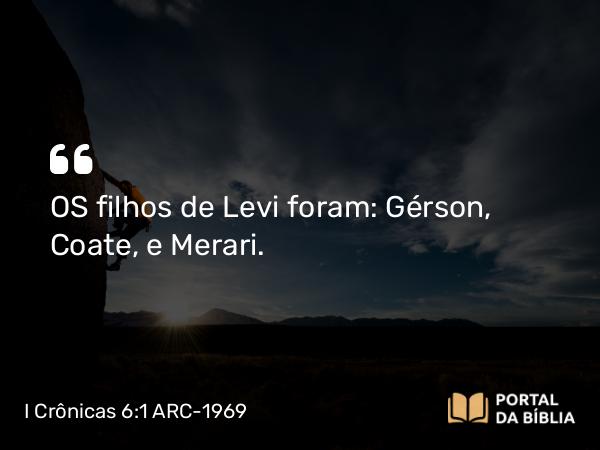 I Crônicas 6:1 ARC-1969 - OS filhos de Levi foram: Gérson, Coate, e Merari.