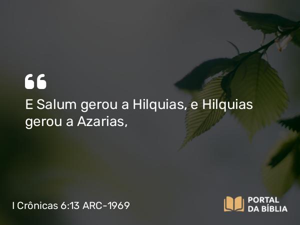 I Crônicas 6:13 ARC-1969 - E Salum gerou a Hilquias, e Hilquias gerou a Azarias,