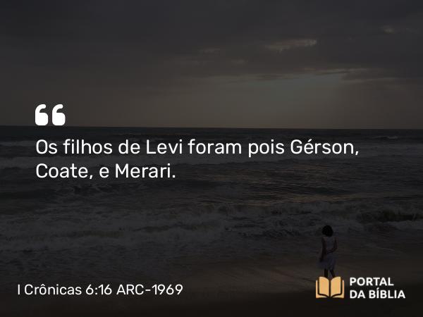 I Crônicas 6:16 ARC-1969 - Os filhos de Levi foram pois Gérson, Coate, e Merari.