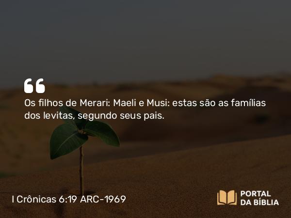 I Crônicas 6:19 ARC-1969 - Os filhos de Merari: Maeli e Musi: estas são as famílias dos levitas, segundo seus pais.