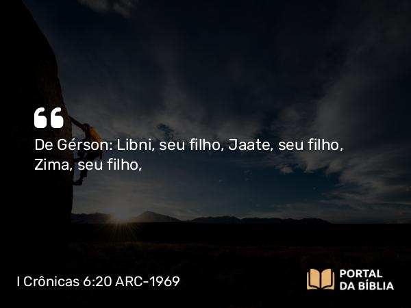 I Crônicas 6:20 ARC-1969 - De Gérson: Libni, seu filho, Jaate, seu filho, Zima, seu filho,