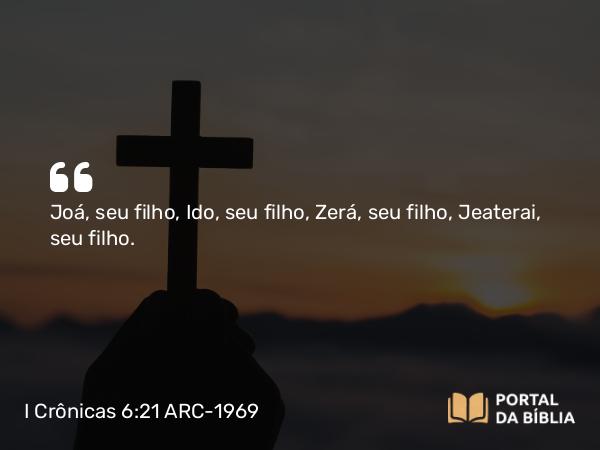 I Crônicas 6:21 ARC-1969 - Joá, seu filho, Ido, seu filho, Zerá, seu filho, Jeaterai, seu filho.