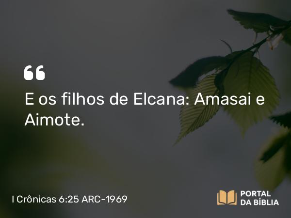 I Crônicas 6:25 ARC-1969 - E os filhos de Elcana: Amasai e Aimote.