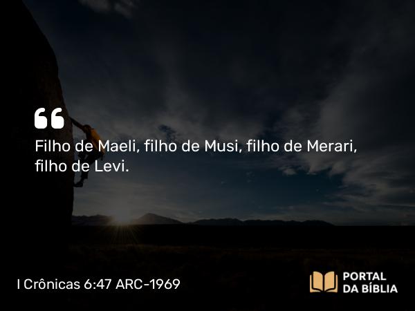 I Crônicas 6:47 ARC-1969 - Filho de Maeli, filho de Musi, filho de Merari, filho de Levi.