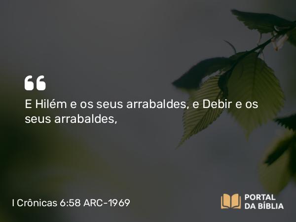 I Crônicas 6:58 ARC-1969 - E Hilém e os seus arrabaldes, e Debir e os seus arrabaldes,