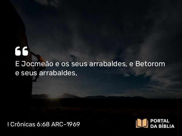 I Crônicas 6:68 ARC-1969 - E Jocmeão e os seus arrabaldes, e Betorom e seus arrabaldes,