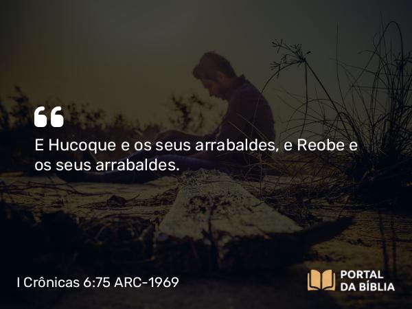 I Crônicas 6:75 ARC-1969 - E Hucoque e os seus arrabaldes, e Reobe e os seus arrabaldes.