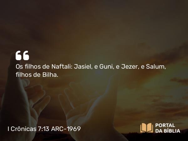 I Crônicas 7:13 ARC-1969 - Os filhos de Naftali: Jasiel, e Guni, e Jezer, e Salum, filhos de Bilha.