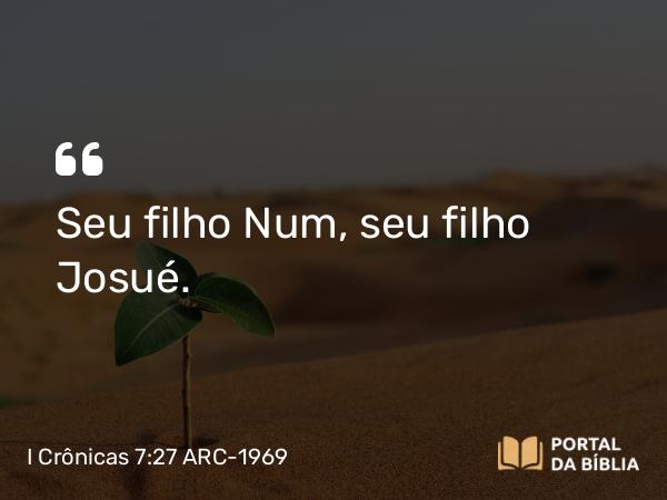 I Crônicas 7:27 ARC-1969 - Seu filho Num, seu filho Josué.