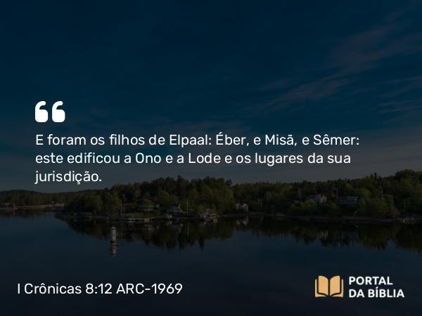 I Crônicas 8:12 ARC-1969 - E foram os filhos de Elpaal: Éber, e Misã, e Sêmer: este edificou a Ono e a Lode e os lugares da sua jurisdição.