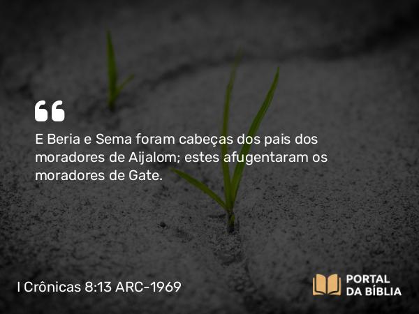 I Crônicas 8:13 ARC-1969 - E Beria e Sema foram cabeças dos pais dos moradores de Aijalom; estes afugentaram os moradores de Gate.