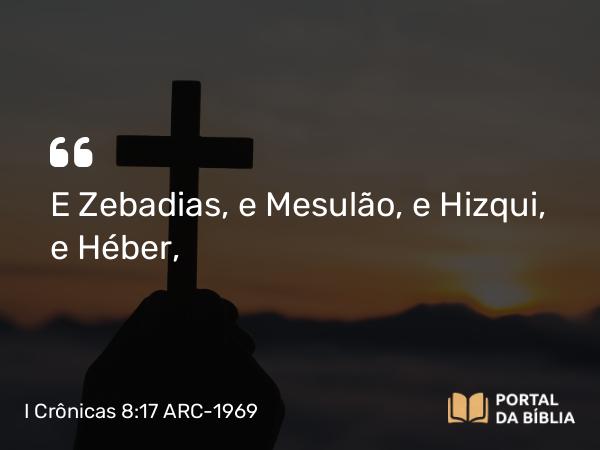 I Crônicas 8:17 ARC-1969 - E Zebadias, e Mesulão, e Hizqui, e Héber,