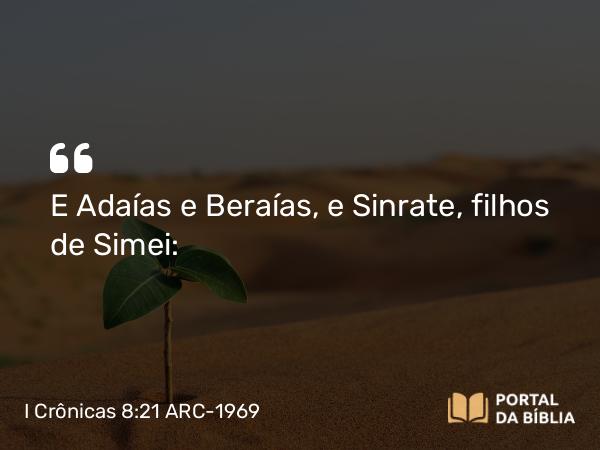 I Crônicas 8:21 ARC-1969 - E Adaías e Beraías, e Sinrate, filhos de Simei: