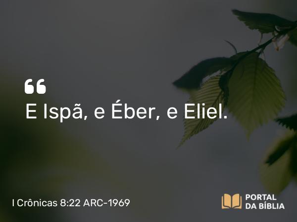 I Crônicas 8:22 ARC-1969 - E Ispã, e Éber, e Eliel.