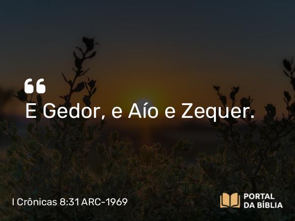 I Crônicas 8:31 ARC-1969 - E Gedor, e Aío e Zequer.