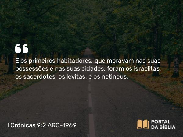 I Crônicas 9:2 ARC-1969 - E os primeiros habitadores, que moravam nas suas possessões e nas suas cidades, foram os israelitas, os sacerdotes, os levitas, e os netineus.