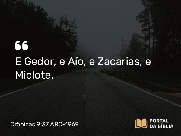 I Crônicas 9:37 ARC-1969 - E Gedor, e Aío, e Zacarias, e Miclote.