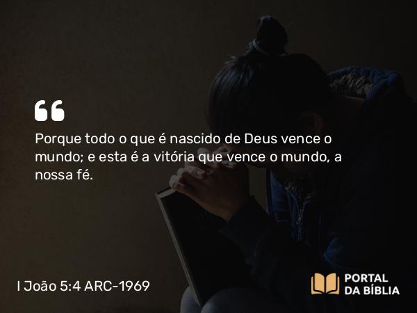 I João 5:4-5 ARC-1969 - Porque todo o que é nascido de Deus vence o mundo; e esta é a vitória que vence o mundo, a nossa fé.