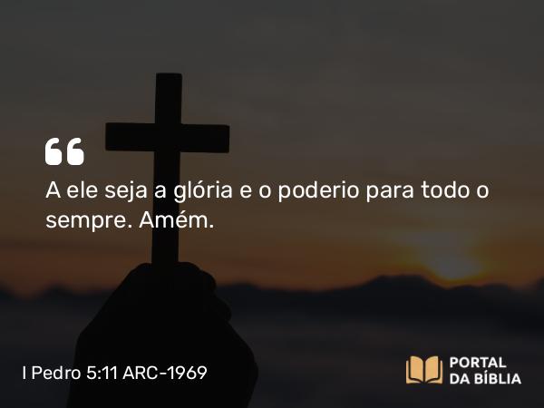 I Pedro 5:11 ARC-1969 - A ele seja a glória e o poderio para todo o sempre. Amém.