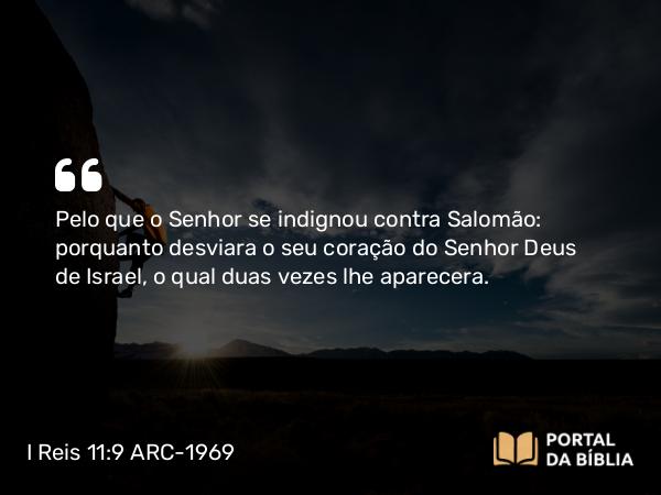 I Reis 11:9 ARC-1969 - Pelo que o Senhor se indignou contra Salomão: porquanto desviara o seu coração do Senhor Deus de Israel, o qual duas vezes lhe aparecera.