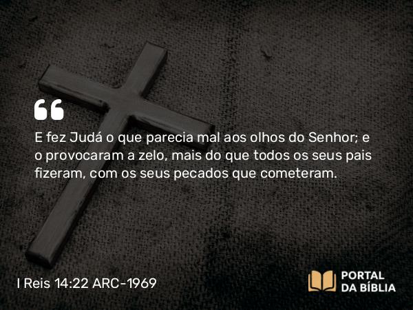 I Reis 14:22-24 ARC-1969 - E fez Judá o que parecia mal aos olhos do Senhor; e o provocaram a zelo, mais do que todos os seus pais fizeram, com os seus pecados que cometeram.