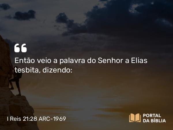 I Reis 21:28-29 ARC-1969 - Então veio a palavra do Senhor a Elias tesbita, dizendo: